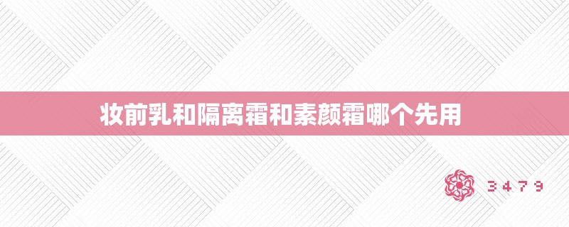 妆前乳和隔离霜和素颜霜哪个先用 