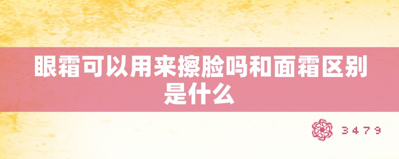 眼霜可以用来擦脸吗和面霜区别是什么