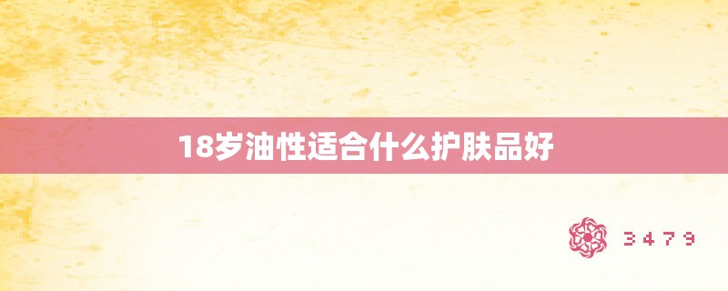 18岁油性适合什么护肤品好