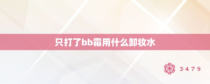 只打了bb霜用什么卸妆水