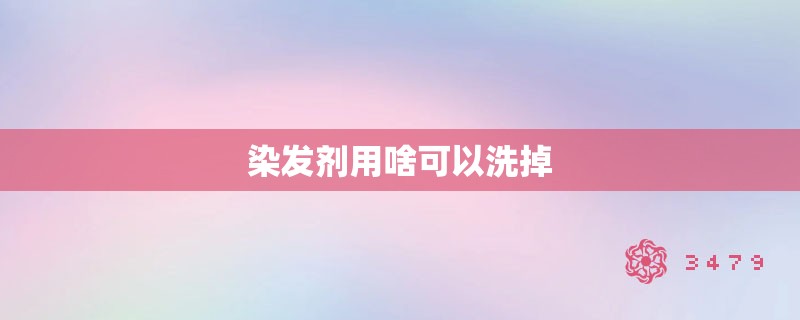 染发剂用啥可以洗掉