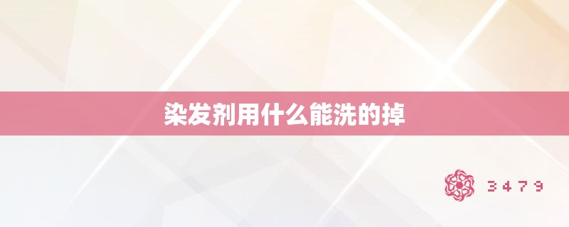 染发剂用什么能洗的掉