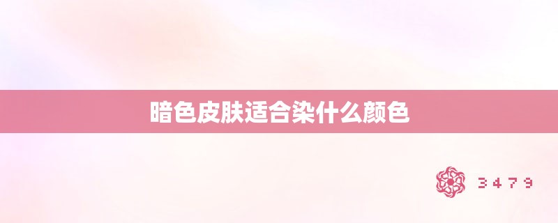 暗色皮肤适合染什么颜色