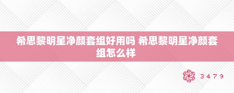 希思黎明星净颜套组好用吗 希思黎明星净颜套组怎么样 