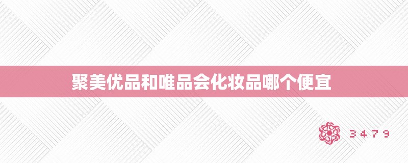 聚美优品和唯品会化妆品哪个便宜 