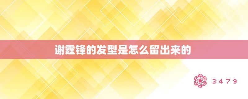 谢霆锋的发型是怎么留出来的 