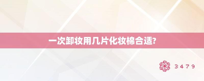 一次卸妆用几片化妆棉合适?