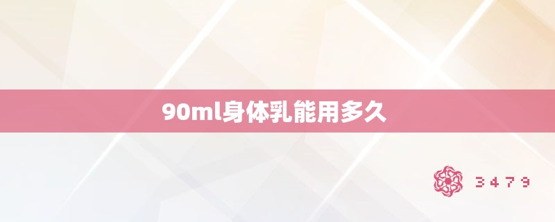 90ml身体乳能用多久 